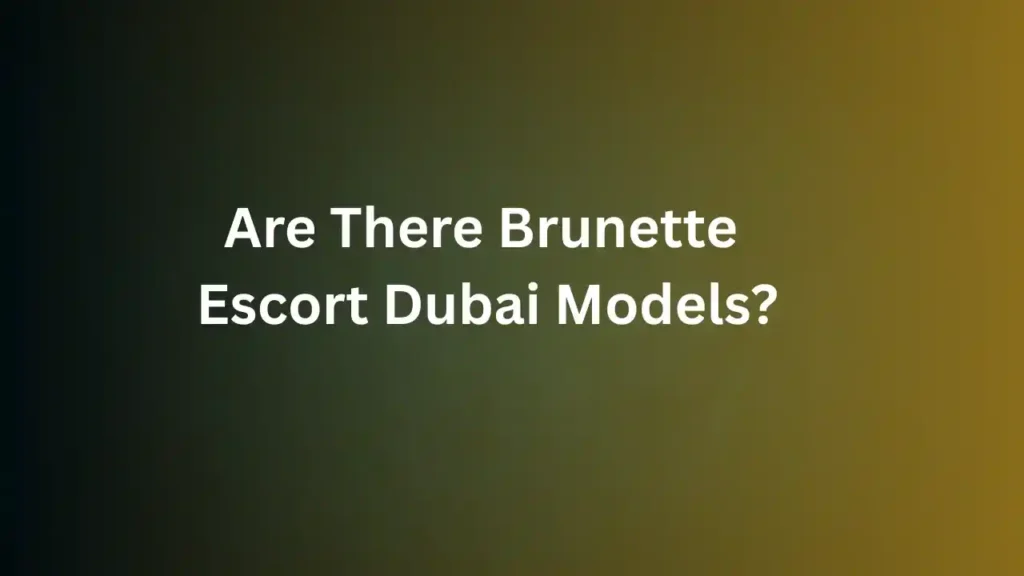 Are There Brunette Escort Dubai Models